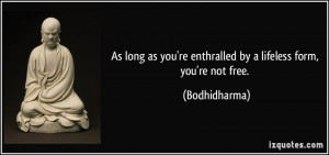 As long as you're enthralled by a lifeless form, you're not free ...