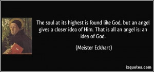 ... of Him. That is all an angel is: an idea of God. - Meister Eckhart