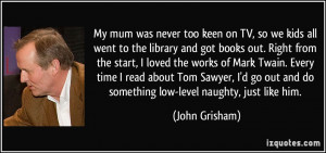 ... out and do something low-level naughty, just like him. - John Grisham