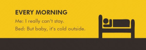 ... really can't stayBed: But baby, it's cold outside Funny Mornings Quote