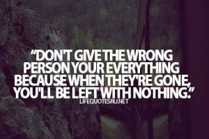 Don’t Give The Wrong Person Your Everything Because When They’re ...
