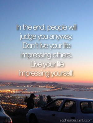 Don't live your life to impress others.