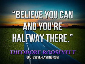 Believe-you-can-and-you’re-halfway-there.”-—-Theodore-Roosevelt ...