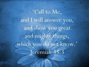 Jeremiah 33:3) Call to me and I will answer you and tell you great ...