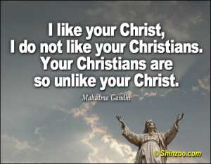 like your Christ, I do not like your Christians. Your Christians are ...