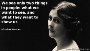 We see only two things in people: what we want to see, and what they ...