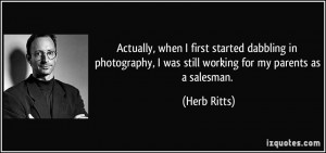 ... was still working for my parents as a salesman. - Herb Ritts