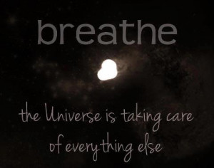 breathe the universe is taking care everything else universe quotes