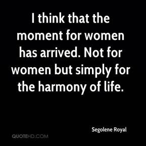 Segolene Royal - I think that the moment for women has arrived. Not ...