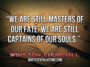 We are still masters of our fate. We are still captains of our souls ...