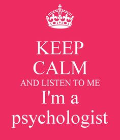 Keep Calm and listen to me I'm a psychologist More