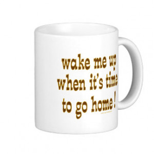 Wake Me Up When It's Time To Go Home Coffee Mugs