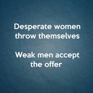 ... Women, Independant Man Quotes, Desperate Quotes, Pathetic Women Quotes