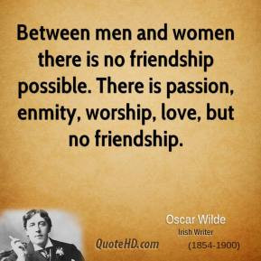 ... is passion, enmity, worship, love, but no friendship. - Oscar Wilde