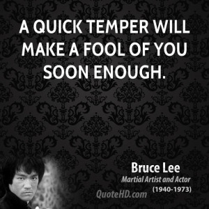 quick temper will make a fool of you soon enough.