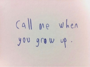 Love Quote ~ Call me when you grow up