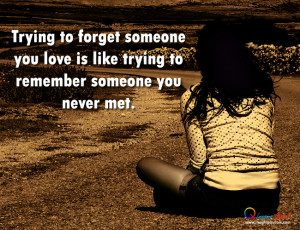 Trying to forget someone you love is like trying to remember someone ...