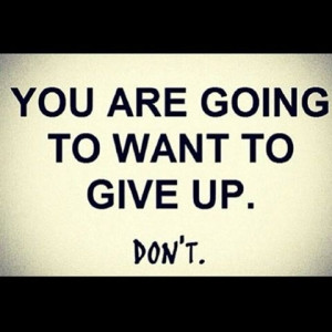 You are going to want to give up. Dont.