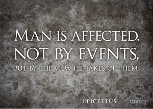 Man is affected, not by events, but by the view he takes of them ...