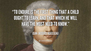 To endure is the first thing that a child ought to learn, and that ...