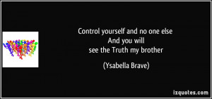 Control yourself and no one else And you will see the Truth my brother ...