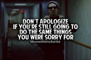 ... apologize if youre still going to do the same thing you were sorry for