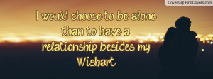 would choose to be alone than to have a relationship besides my ...