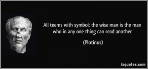 ... wise man is the man who in any one thing can read another - Plotinus