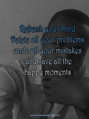 Refresh your mind... Delete all your problems, undo all your mistakes ...