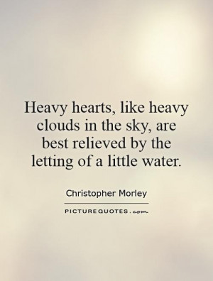 Heavy hearts, like heavy clouds in the sky, are best relieved by the ...
