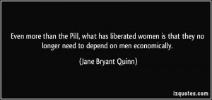 Even more than the Pill, what has liberated women is that they no ...
