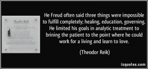 He Freud often said three things were impossible to fulfill completely ...