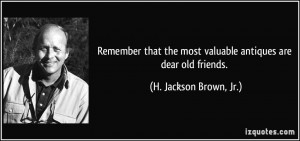 ... most valuable antiques are dear old friends. - H. Jackson Brown, Jr