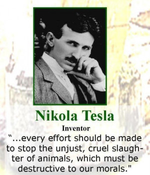 ... animals, which must be destructive to our morals. – Nikola Tesla