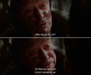 Alfred Pennyworth (to Bruce): Why do we fall, sir? So that we can ...