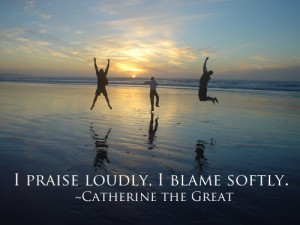 praise loudly, I blame softly — Catherine the Great