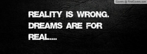 reality is wrong. dreams are for real Profile Facebook Covers
