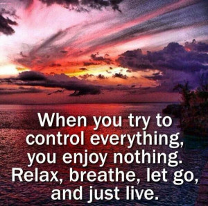 Relax, breathe, let go and just live.
