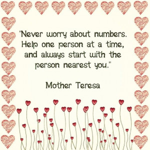 Never worry about numbers. Help one person at a time, and always ...