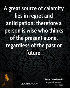 great source of calamity lies in regret and anticipation; therefore ...