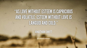 As love without esteem is capricious and volatile; esteem without love ...
