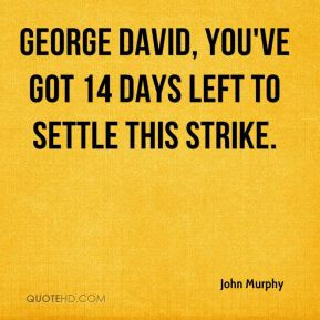 ... Murphy - George David, you've got 14 days left to settle this strike