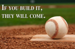 you build it he will come” - A quote from the movie Field of Dreams ...