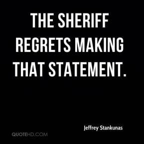 Jeffrey Stankunas - The sheriff regrets making that statement.