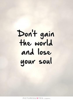 Don't gain the world and lose your soul Picture Quote #1