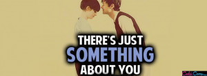 Theres Just Something About You Facebook Cover