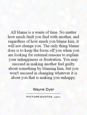 how much you blame him, it will not change you. The only thing blame ...