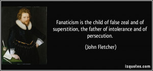 Fanaticism is the child of false zeal and of superstition, the father ...