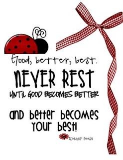 Good, better,best. My first grade teacher used to say this to us all ...