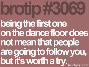 Brotip Being The First One Dance Floor Does Not Mean That